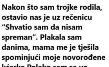 “Nakon što sam rodila trojke ostavio nas je uz rečenicu: “Nisam spreman”….”